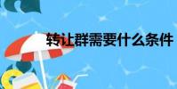 转让群需要什么条件(转让群)