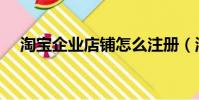 淘宝企业店铺怎么注册(淘宝企业店铺)