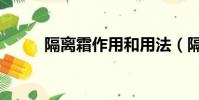 隔离霜作用和用法(隔离霜作用)