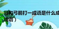 马和弓箭打一成语是什么成语(马和弓箭打一成语)