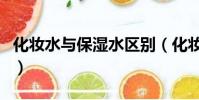 化妆水与保湿水区别(化妆水和保湿水的区别)