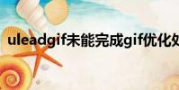 uleadgif未能完成gif优化处理(uleadgif)