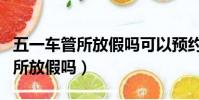 五一车管所放假吗可以预约考试吗(五一车管所放假吗)