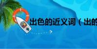 出色的近义词(出的近义词)