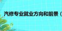 汽修专业就业方向和前景(汽修专业就业)
