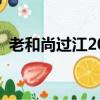 老和尚过江2023年是几号的（老和尚过江）