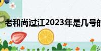 老和尚过江2023年是几号的(老和尚过江)