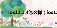 ios12.1.4怎么样(ios12 1 4怎么样)