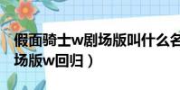 假面骑士w剧场版叫什么名字(假面骑士w剧场版w回归)