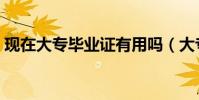 现在大专毕业证有用吗(大专毕业证有用吗)