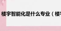 楼宇智能化是什么专业(楼宇智能化是什么)