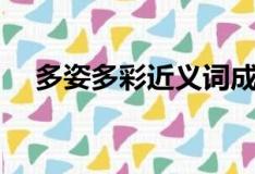 多姿多彩近义词成语（多姿多彩近义词）
