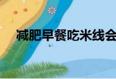 减肥早餐吃米线会胖吗（吃米线会胖吗）
