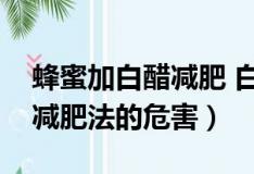 蜂蜜加白醋减肥 白醋要什么样的（蜂蜜白醋减肥法的危害）