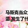 马斯克当众大骂脏话点名迪士尼CEO：你滚蛋 发生了什么