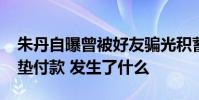 朱丹自曝曾被好友骗光积蓄或涉这笔1600万垫付款 发生了什么