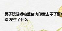 男子玩游戏被盖猪肉印章去不了留8个字:检验合格允许屠宰 发生了什么