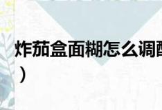 炸茄盒面糊怎么调酥窍门（炸茄盒面糊怎么调）