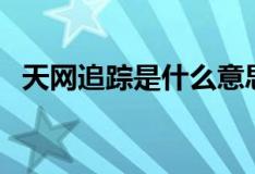 天网追踪是什么意思（天网定位是真的吗）