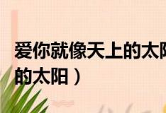 爱你就像天上的太阳什么意思（爱你就像天上的太阳）