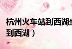 杭州火车站到西湖坐地铁几号线（杭州火车站到西湖）