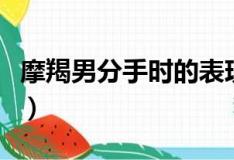 摩羯男分手时的表现（摩羯男真分手和假分手）