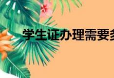 学生证办理需要多少钱（学生证办理）