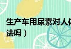 生产车用尿素对人体有害吗（生产车用尿素违法吗）