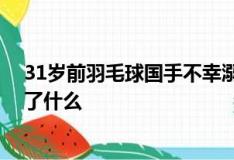 31岁前羽毛球国手不幸溺亡！曾多次和林丹一起比赛 发生了什么