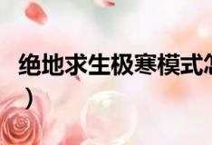 绝地求生极寒模式怎么玩（绝地求生极寒模式）