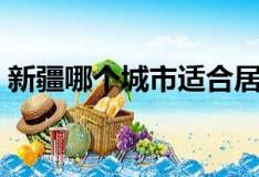 新疆哪个城市适合居住（哪个城市适合居住）