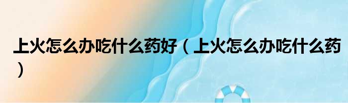 上火吃什么药的插图