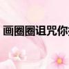 画圈圈诅咒你搞笑句子（画圈圈诅咒你图片）