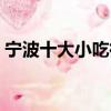 宁波十大小吃街最好的哪个（宁波十大小吃）