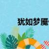 犹如梦魇什么意思（犹如梦的意思）
