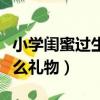 小学闺蜜过生日送什么礼物（闺蜜过生日送什么礼物）