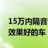 15万内隔音效果好的车有哪些（15万内隔音效果好的车）