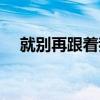 就别再跟着我也别听他们说（听他们说）