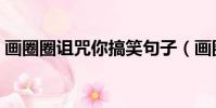 画圈圈诅咒你搞笑句子(画圈圈诅咒你图片)