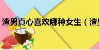 渣男真心喜欢哪种女生(渣男真爱什么女人)