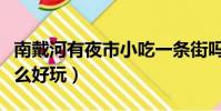 南戴河有夜市小吃一条街吗(南戴河晚上有什么好玩)