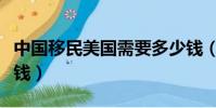 中国移民美国需要多少钱(美国移民需要多少钱)