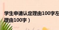 学生申请认定理由100字左右(学生申请认定理由100字)