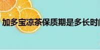 加多宝凉茶保质期是多长时间(加多宝凉茶)