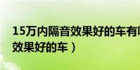 15万内隔音效果好的车有哪些(15万内隔音效果好的车)