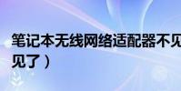 笔记本无线网络适配器不见了(网络适配器不见了)