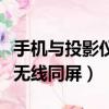 手机与投影仪无线同屏怎么用（手机与投影仪无线同屏）
