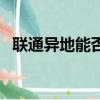 联通异地能否销卡（联通卡异地能销卡吗）