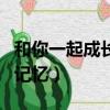 和你一起成长的记忆的说说（和你一起成长的记忆）