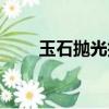 玉石抛光技术视频教程（玉石抛光）